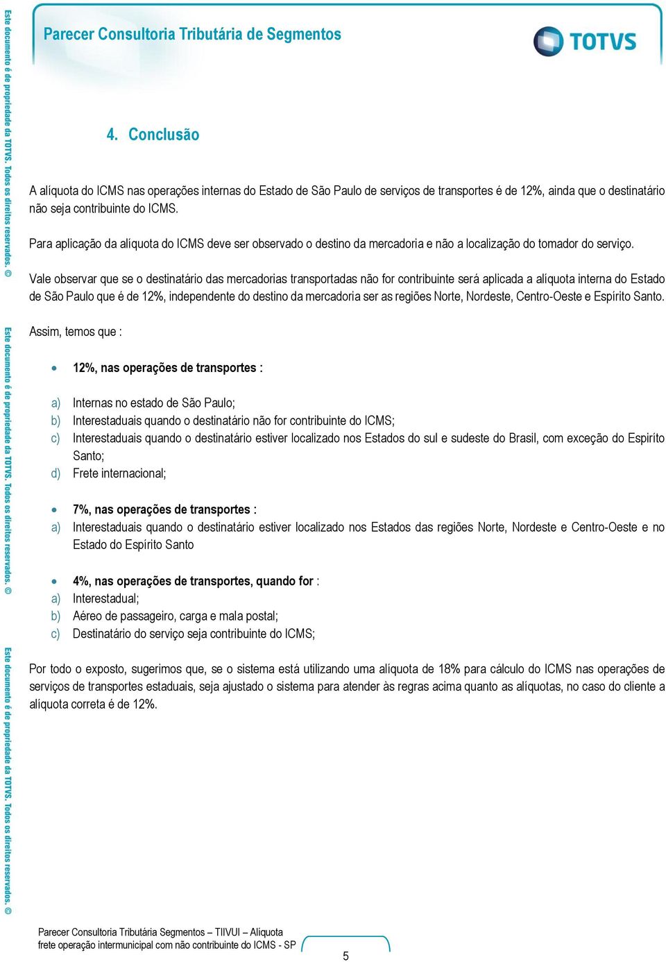 Vale observar que se o destinatário das mercadorias transportadas não for contribuinte será aplicada a alíquota interna do Estado de São Paulo que é de 12%, independente do destino da mercadoria ser