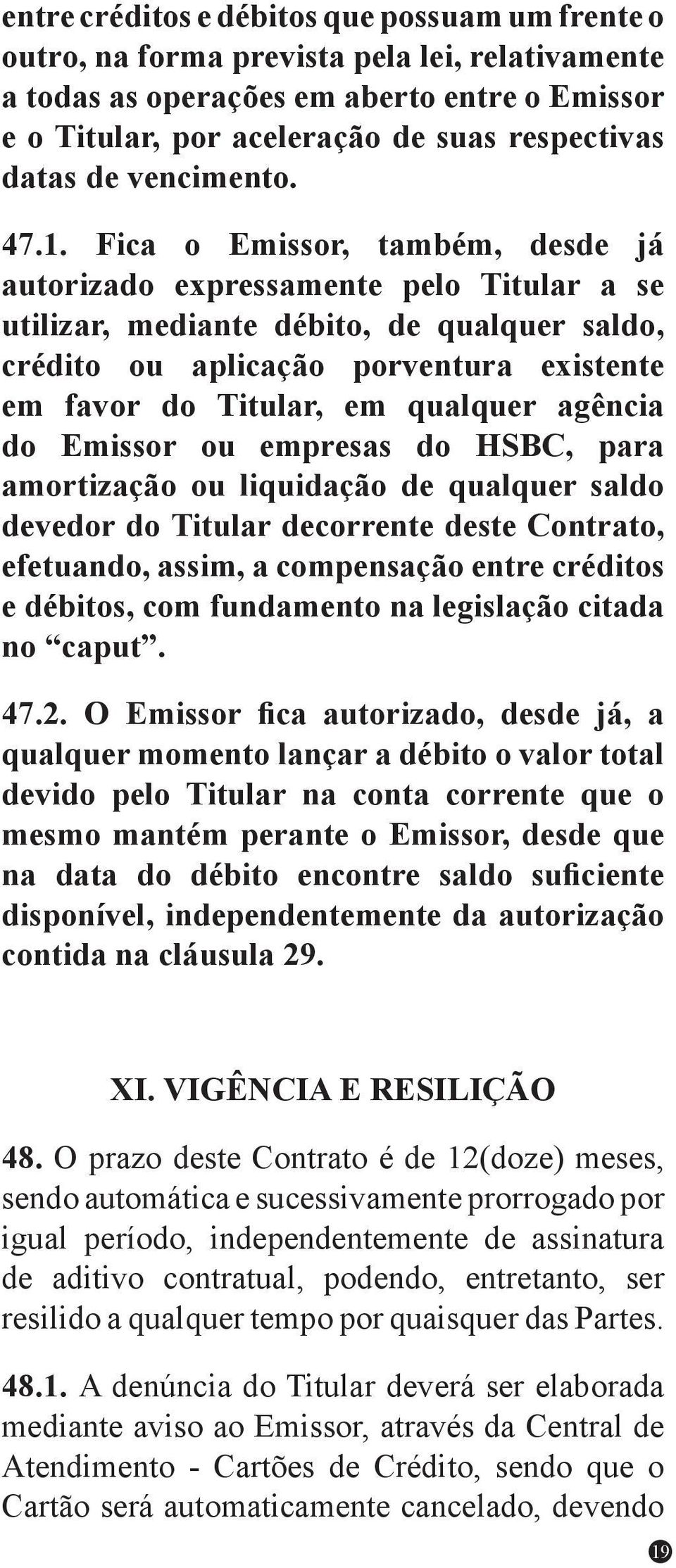 Fica o Emissor, também, desde já autorizado expressamente pelo Titular a se utilizar, mediante débito, de qualquer saldo, crédito ou aplicação porventura existente em favor do Titular, em qualquer