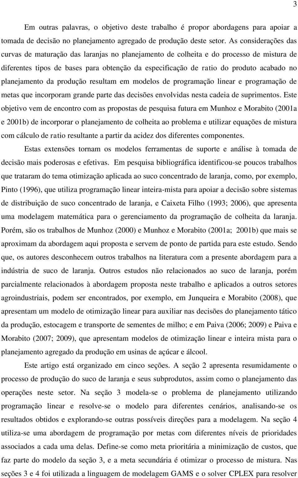 produção resulam em modelos de programação lnear e programação de meas que ncorporam grande pare das decsões envolvdas nesa cadea de suprmenos.