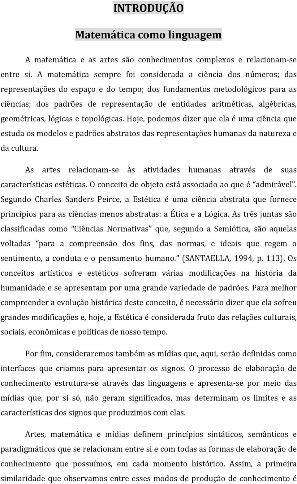 aritméticas, algébricas, geométricas, lógicas e topológicas. Hoje, podemos dizer que ela é uma ciência que estuda os modelos e padrões abstratos das representações humanas da natureza e da cultura.