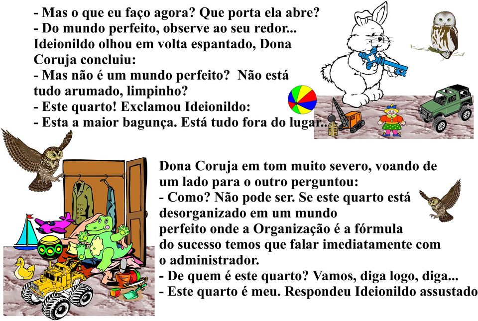 Exclamou Ideionildo: - Esta a maior bagunça. Está tudo fora do lugar... Dona Coruja em tom muito severo, voando de um lado para o outro perguntou: - Como?