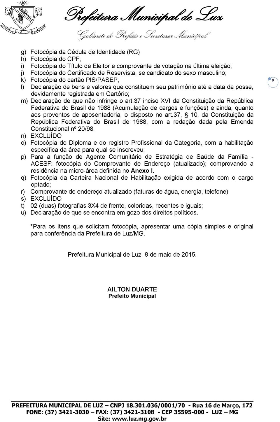 infringe o art.37 inciso XVI da Constituição da República Federativa do Brasil de 1988 (Acumulação de cargos e funções) e ainda, quanto aos proventos de aposentadoria, o disposto no art.