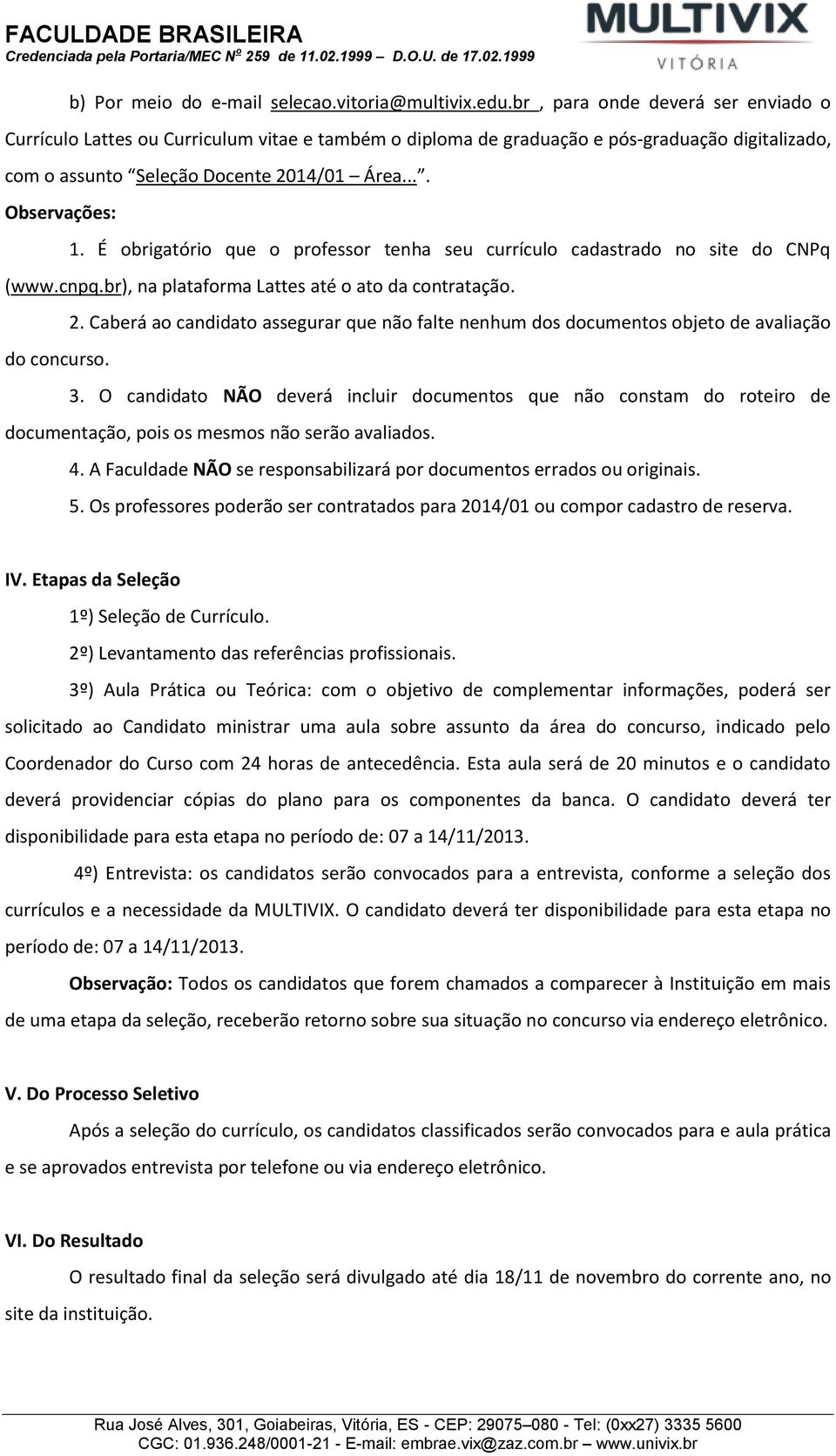 É obrigatório que o professor tenha seu currículo cadastrado no site do CNPq (www.cnpq.br), na plataforma Lattes até o ato da contratação. do concurso. 2.