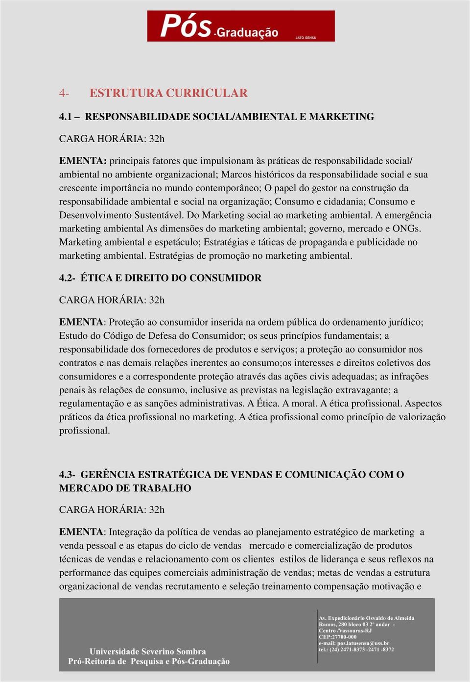 responsabilidade social e sua crescente importância no mundo contemporâneo; O papel do gestor na construção da responsabilidade ambiental e social na organização; Consumo e cidadania; Consumo e