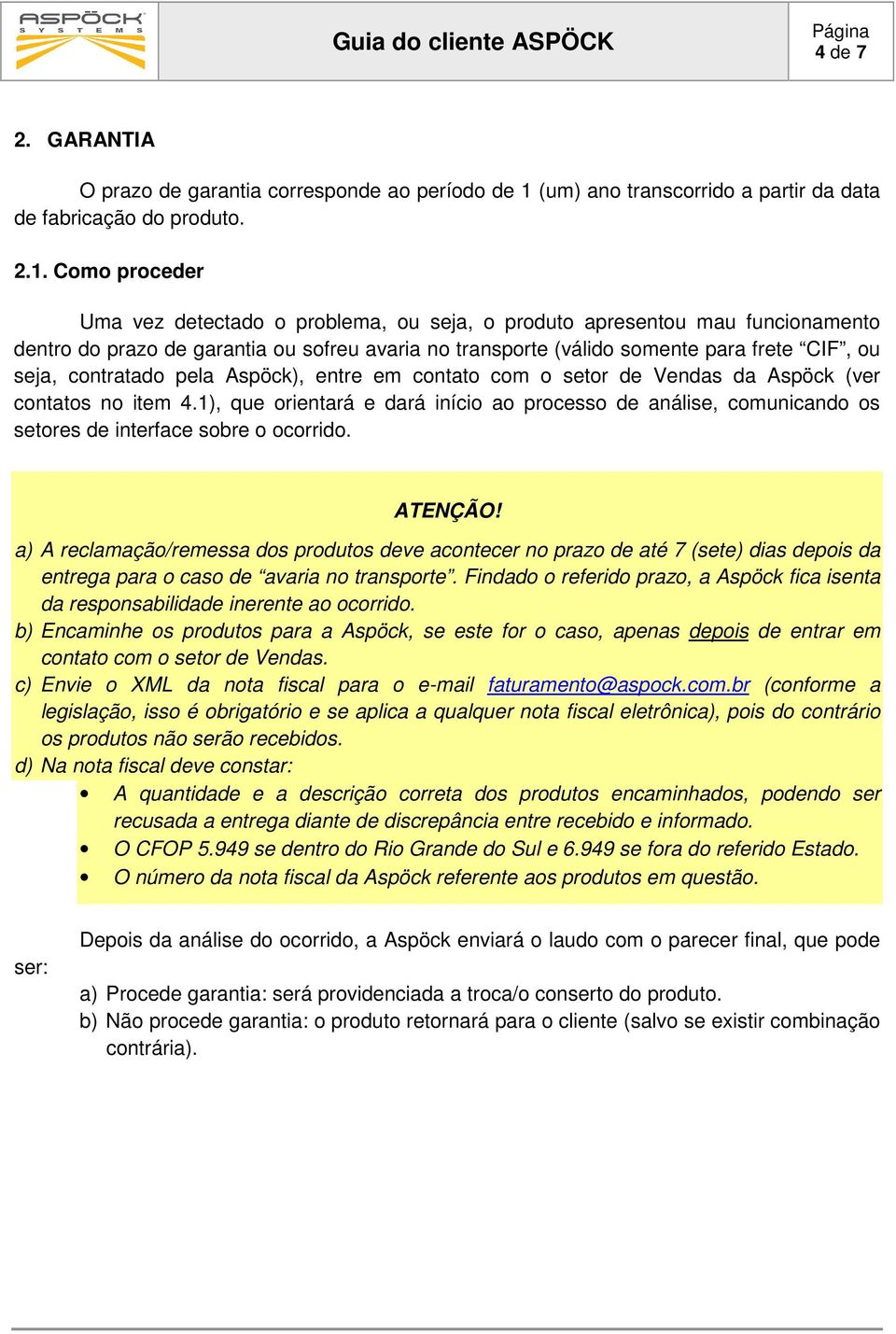 Como proceder Uma vez detectado o problema, ou seja, o produto apresentou mau funcionamento dentro do prazo de garantia ou sofreu avaria no transporte (válido somente para frete CIF, ou seja,