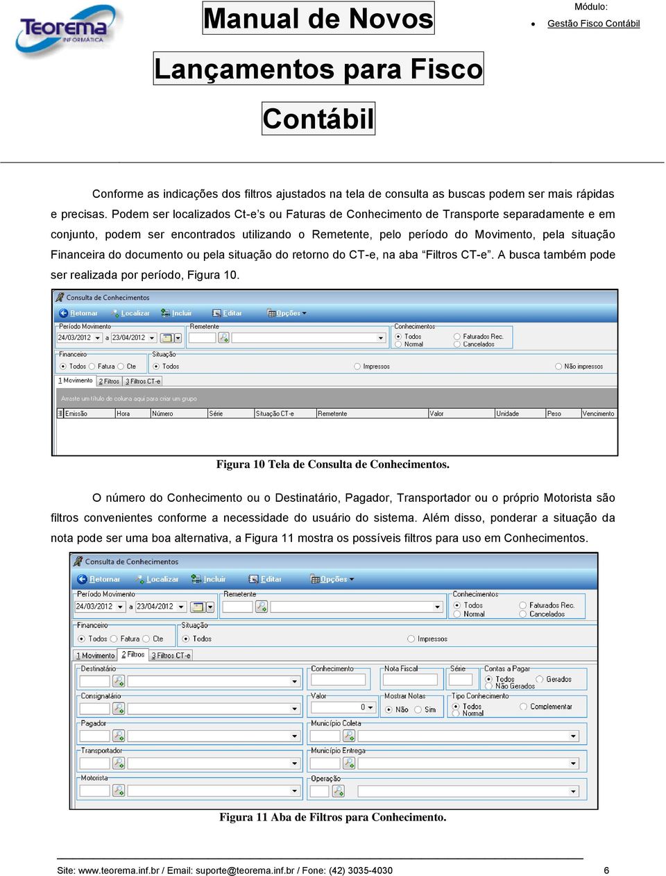 documento ou pela situação do retorno do CT-e, na aba Filtros CT-e. A busca também pode ser realizada por período, Figura 10. Figura 10 Tela de Consulta de Conhecimentos.