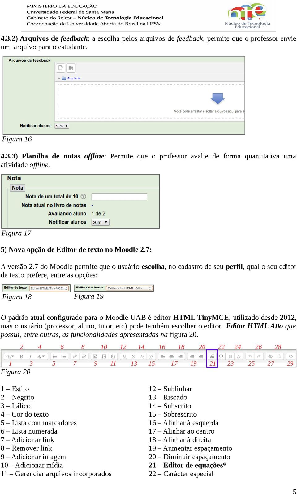 7 do Moodle permite que o usuário escolha, no cadastro de seu perfil, qual o seu editor de texto prefere, entre as opções: Figura 18 Figura 19 O padrão atual configurado para o Moodle UAB é editor