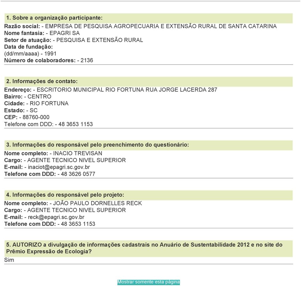 Informações de contato: Endereço: - ESCRITORIO MUNICIPAL RIO FORTUNA RUA JORGE LACERDA 287 Bairro: - CENTRO Cidade: - RIO FORTUNA Estado: - SC CEP: - 88760-000 Telefone com DDD: - 48 3653 1153 3.