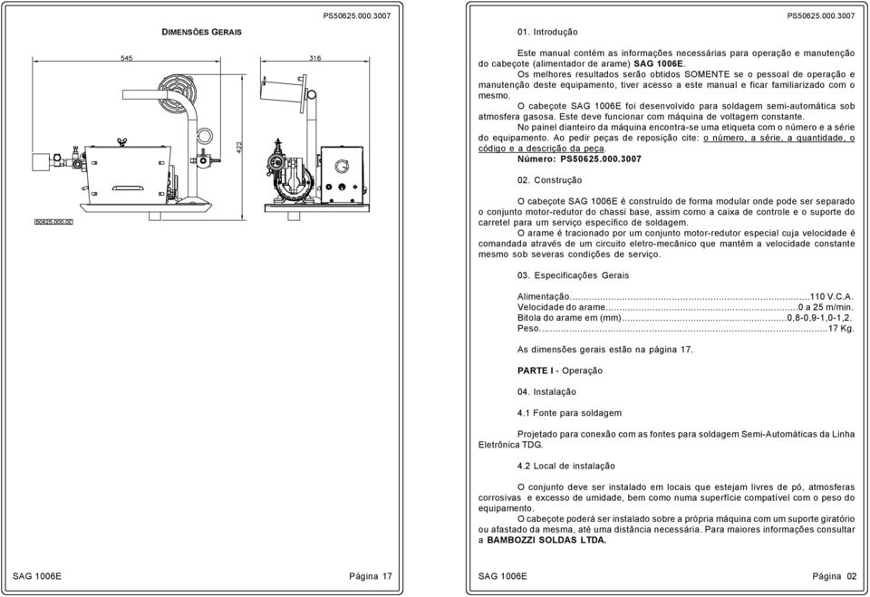 O cabeçote foi desenvolvido para soldagem semi-automática sob atmosfera gasosa. Este deve funcionar com máquina de voltagem constante.