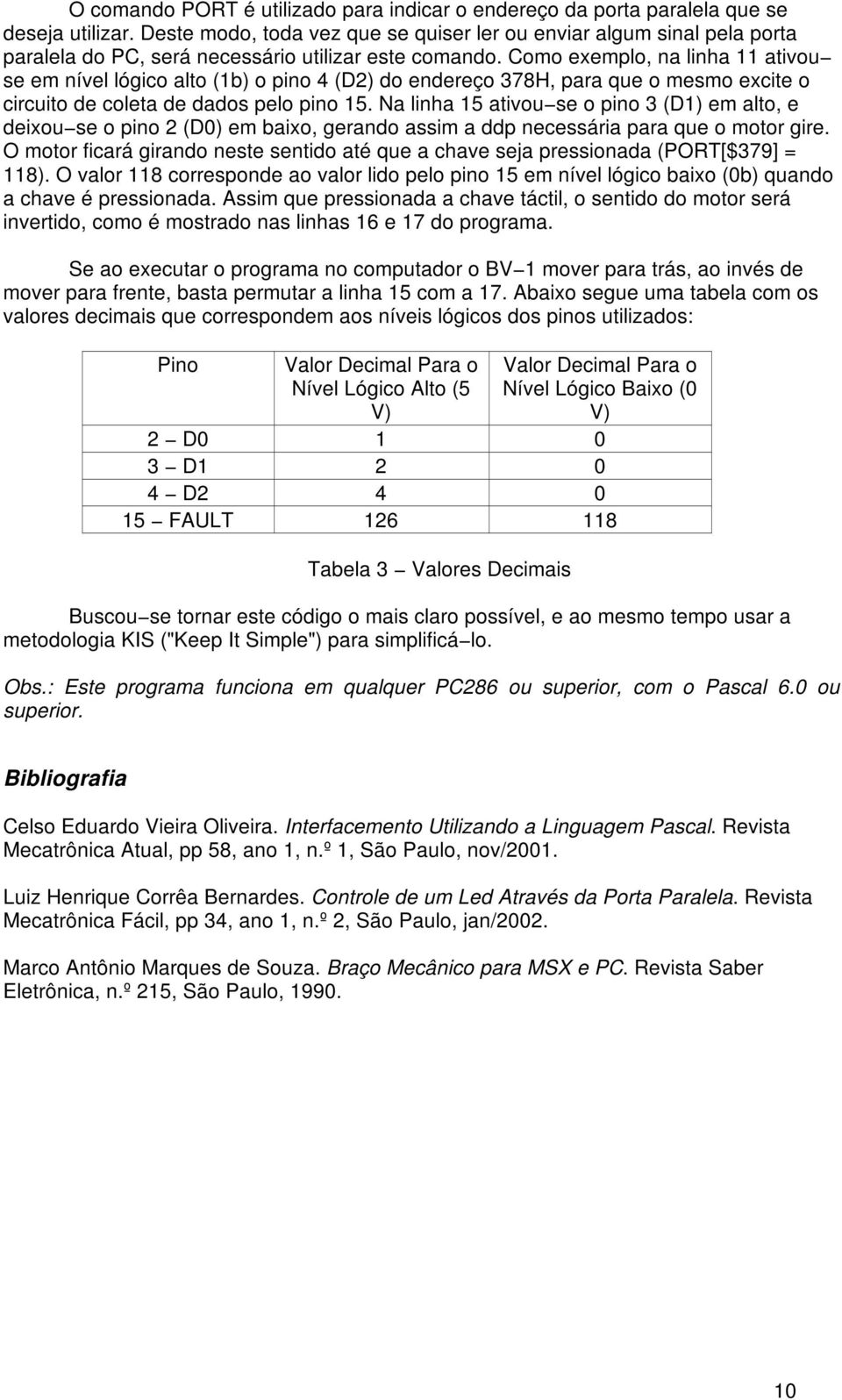 Como exemplo, na linha 11 ativou se em nível lógico alto (1b) o pino 4 (D2) do endereço 378H, para que o mesmo excite o circuito de coleta de dados pelo pino 15.