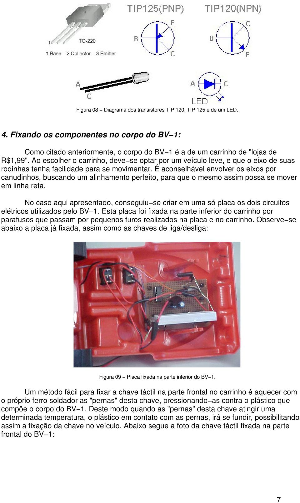 É aconselhável envolver os eixos por canudinhos, buscando um alinhamento perfeito, para que o mesmo assim possa se mover em linha reta.