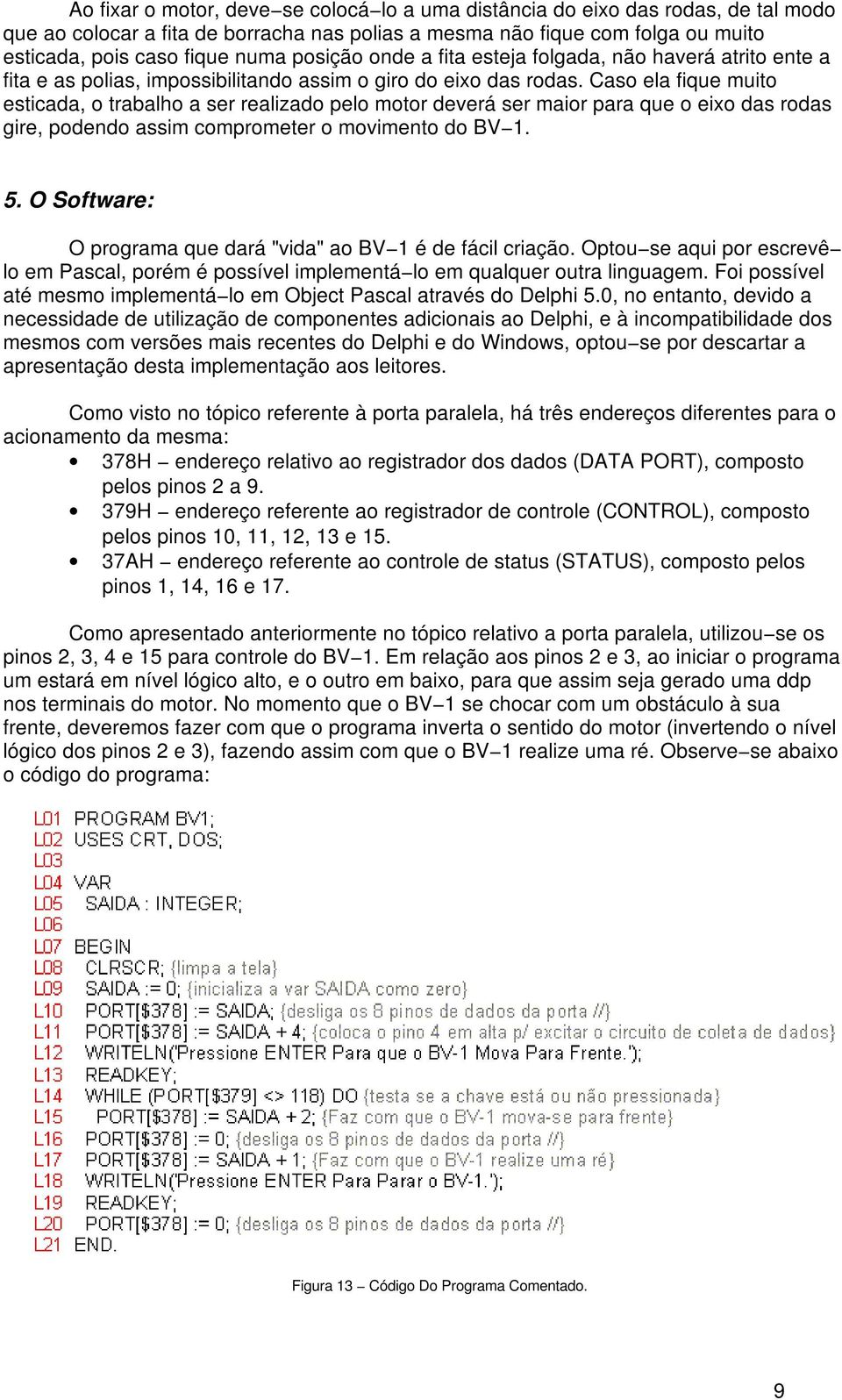 Caso ela fique muito esticada, o trabalho a ser realizado pelo motor deverá ser maior para que o eixo das rodas gire, podendo assim comprometer o movimento do BV 1. 5.