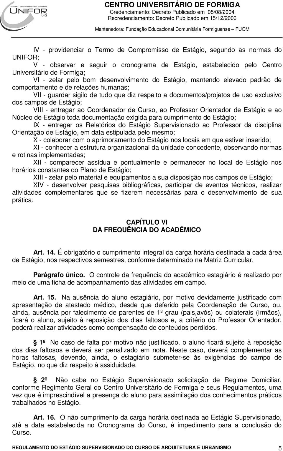 VIII - entregar ao Coordenador de Curso, ao Professor Orientador de Estágio e ao Núcleo de Estágio toda documentação exigida para cumprimento do Estágio; IX - entregar os Relatórios do Estágio