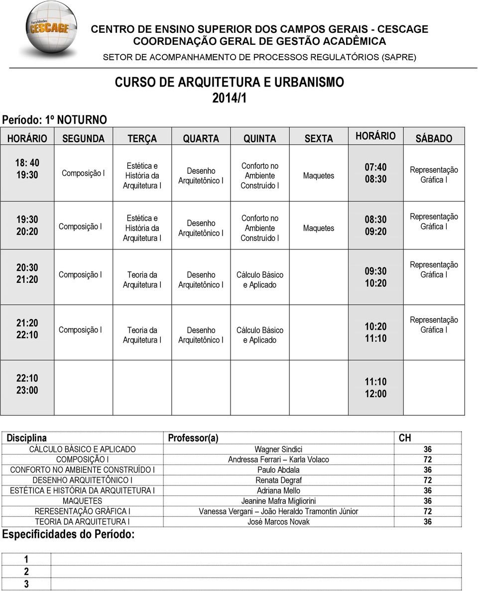 Andressa Ferrari Karla Volaco 7 CONFORTO NO AMBIENTE CONSTRUÍDO I Paulo Abdala 36 DESENHO ARQUITETÔNICO I Renata Degraf 7 ESTÉTICA E HISTÓRIA DA ARQUITETURA I