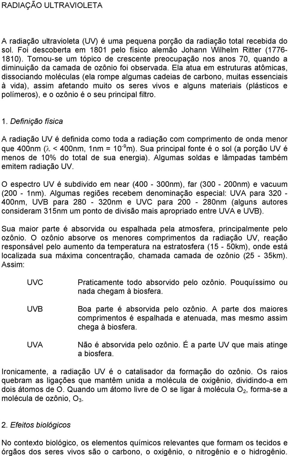 Ela atua em estruturas atômicas, dissociando moléculas (ela rompe algumas cadeias de carbono, muitas essenciais à vida), assim afetando muito os seres vivos e alguns materiais (plásticos e