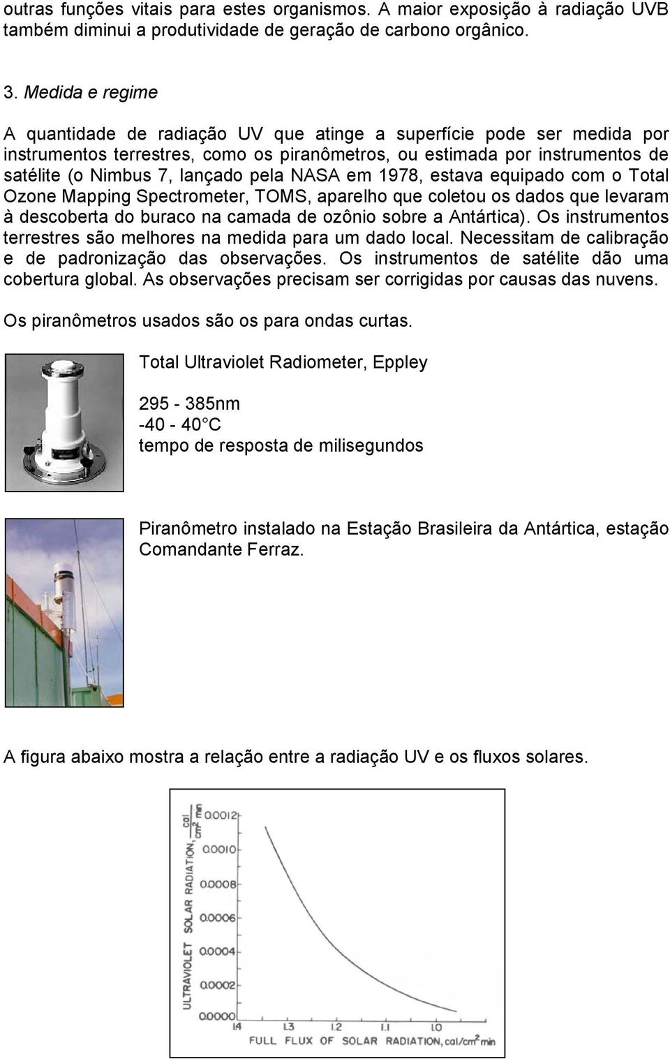 pela NASA em 1978, estava equipado com o Total Ozone Mapping Spectrometer, TOMS, aparelho que coletou os dados que levaram à descoberta do buraco na camada de ozônio sobre a Antártica).