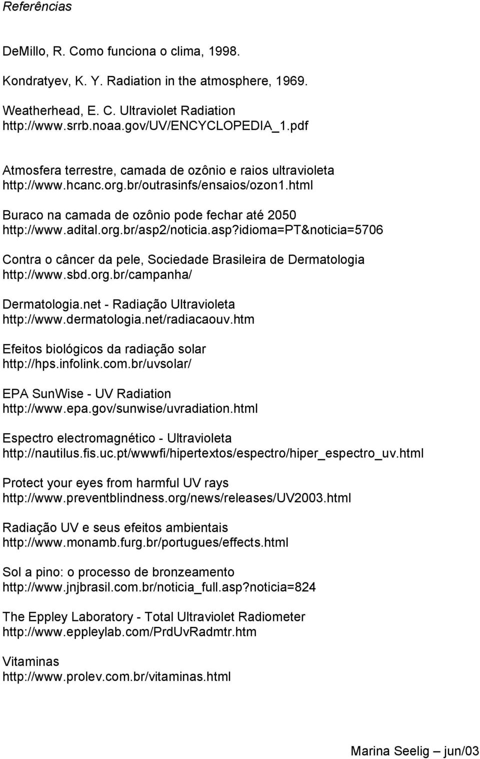 asp?idioma=pt&noticia=5706 Contra o câncer da pele, Sociedade Brasileira de Dermatologia http://www.sbd.org.br/campanha/ Dermatologia.net - Radiação Ultravioleta http://www.dermatologia.