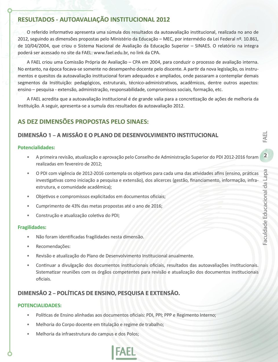 O relatório na integra poderá ser acessado no site da FAEL: www.fael.edu.br, no link da CPA. A FAEL criou uma Comissão Própria de Avaliação CPA em 2004, para conduzir o processo de avaliação interna.