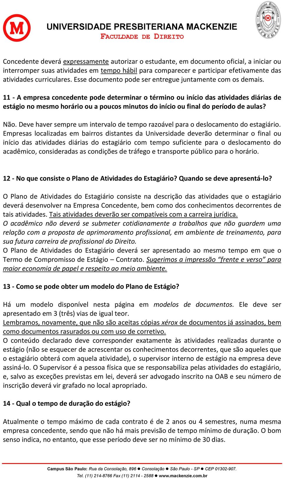 11 - A empresa concedente pode determinar o término ou início das atividades diárias de estágio no mesmo horário ou a poucos minutos do início ou final do período de aulas? Não.