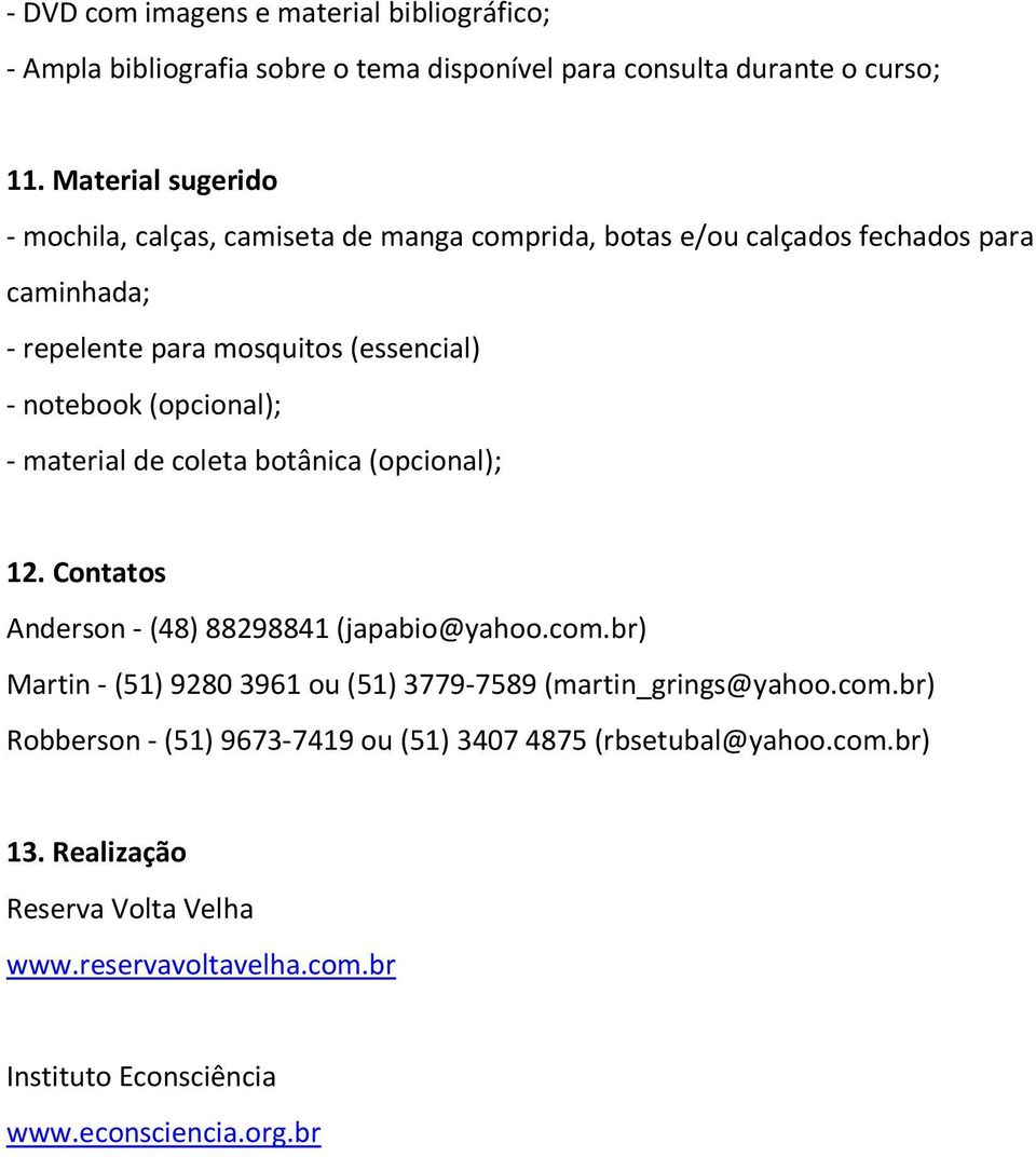 (opcional); - material de coleta botânica (opcional); 12. Contatos Anderson -(48) 88298841 (japabio@yahoo.com.