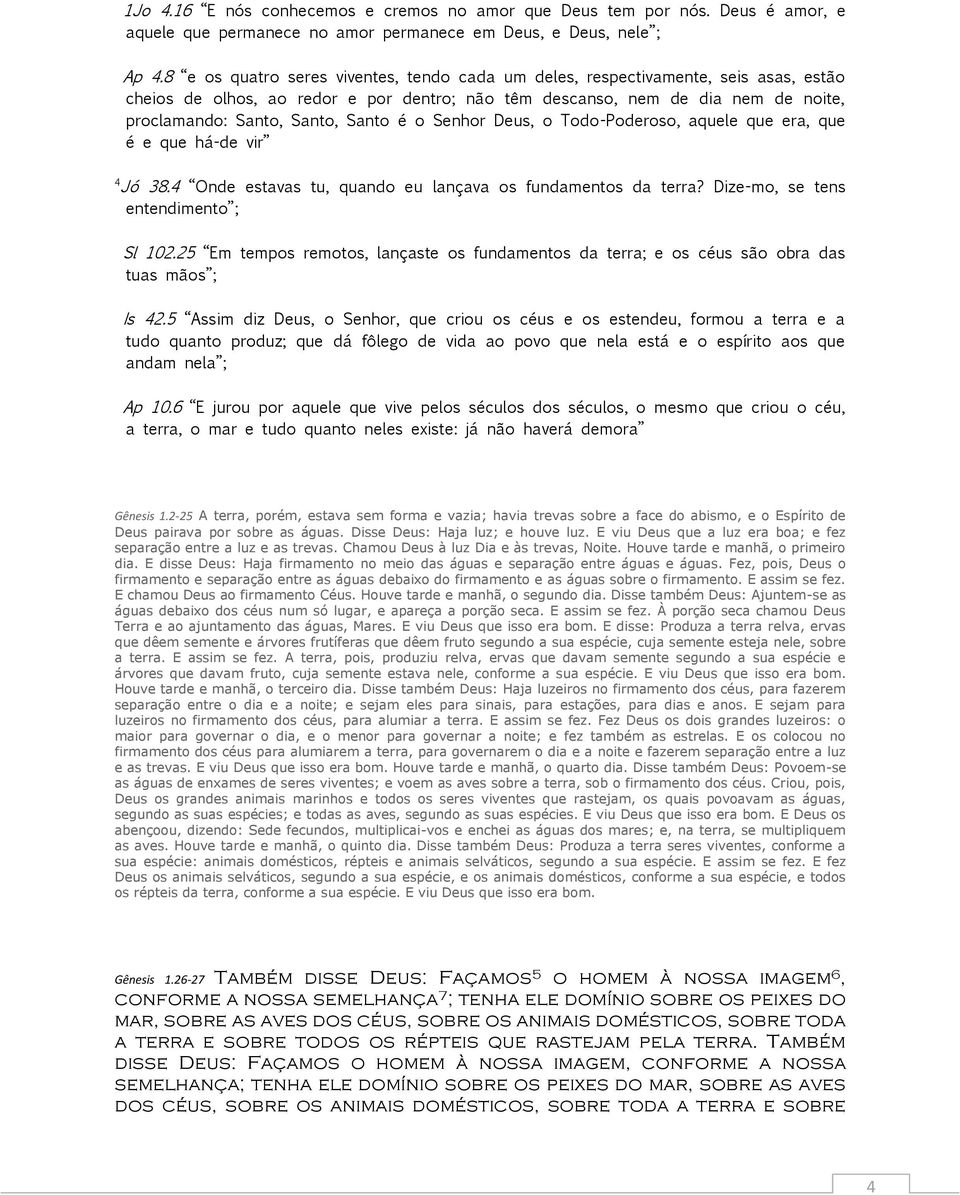 Santo é o Senhor Deus, o Todo-Poderoso, aquele que era, que é e que há-de vir 4 Jó 38.4 Onde estavas tu, quando eu lançava os fundamentos da terra? Dize-mo, se tens entendimento ; Sl 0.