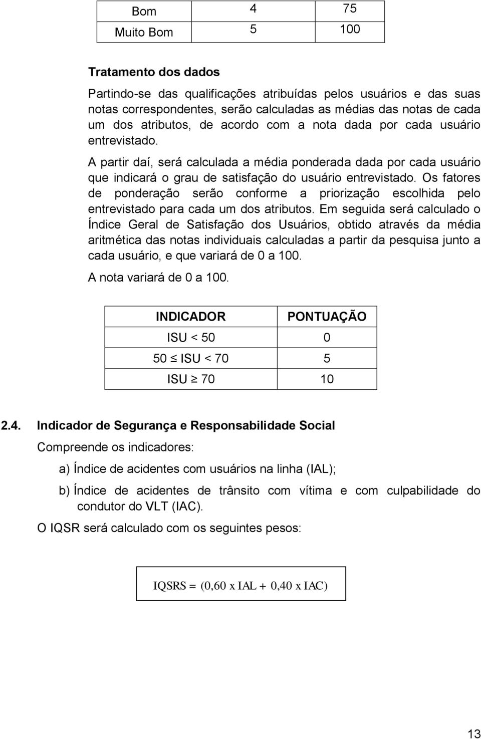 Os fatores de ponderação serão conforme a priorização escolhida pelo entrevistado para cada um dos atributos.