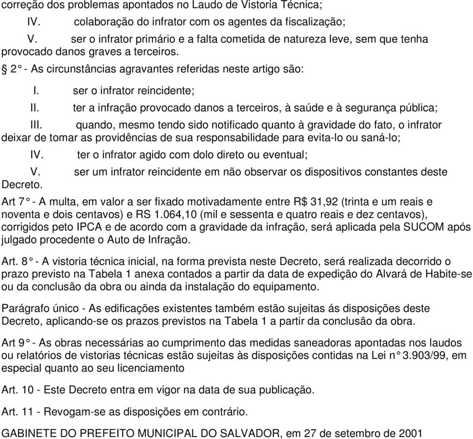 ser o infrator reincidente; ter a infração provocado danos a terceiros, à saúde e à segurança pública; I quando, mesmo tendo sido notificado quanto à gravidade do fato, o infrator deixar de tomar as