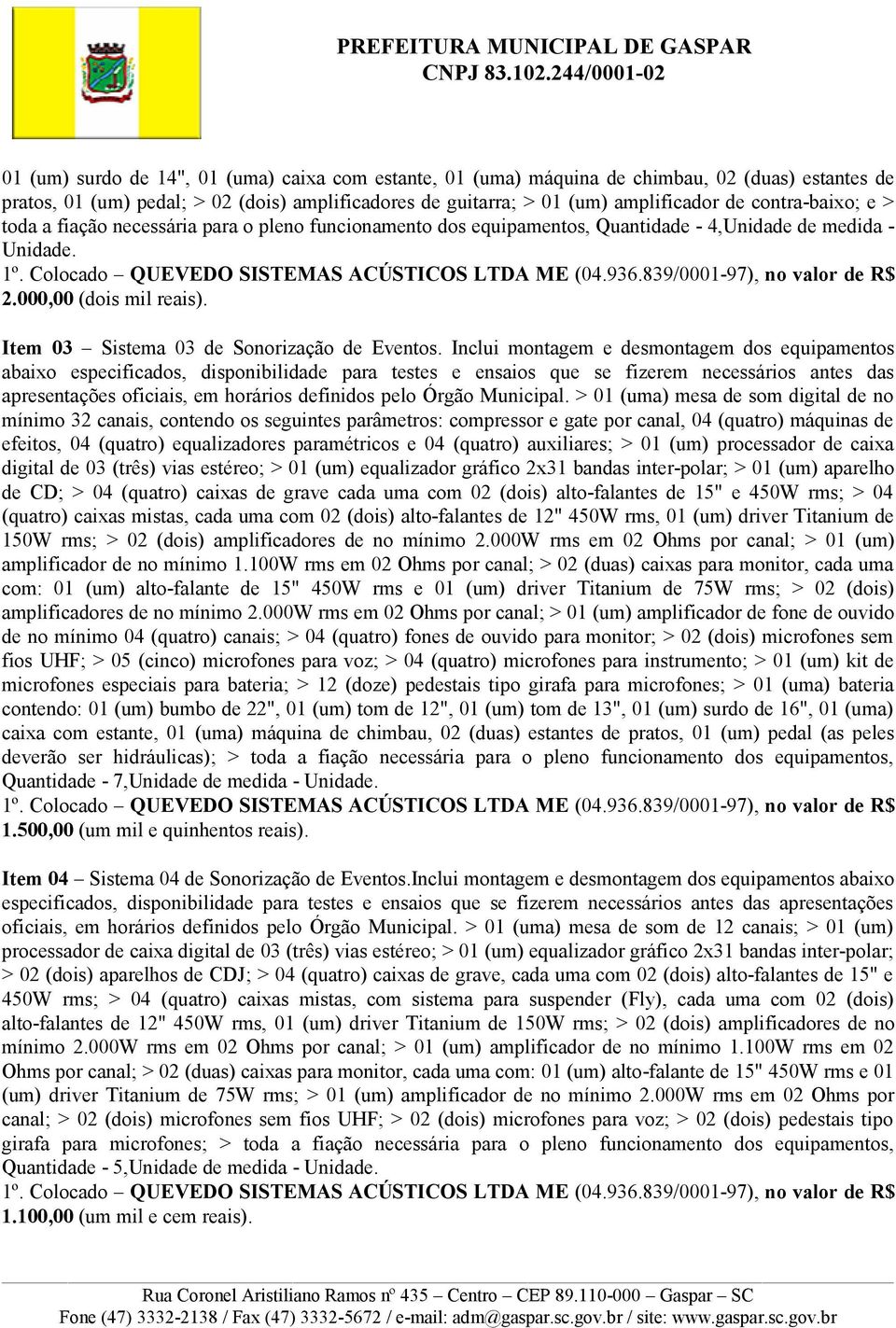 Item 03 Sistema 03 de Sonorização de Eventos. Inclui montagem e desmontagem dos equipamentos apresentações oficiais, em horários definidos pelo Órgão Municipal.