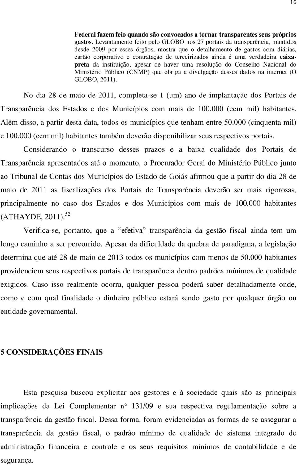 ainda é uma verdadeira caixapreta da instituição, apesar de haver uma resolução do Conselho Nacional do Ministério Público (CNMP) que obriga a divulgação desses dados na internet (O GLOBO, 2011).