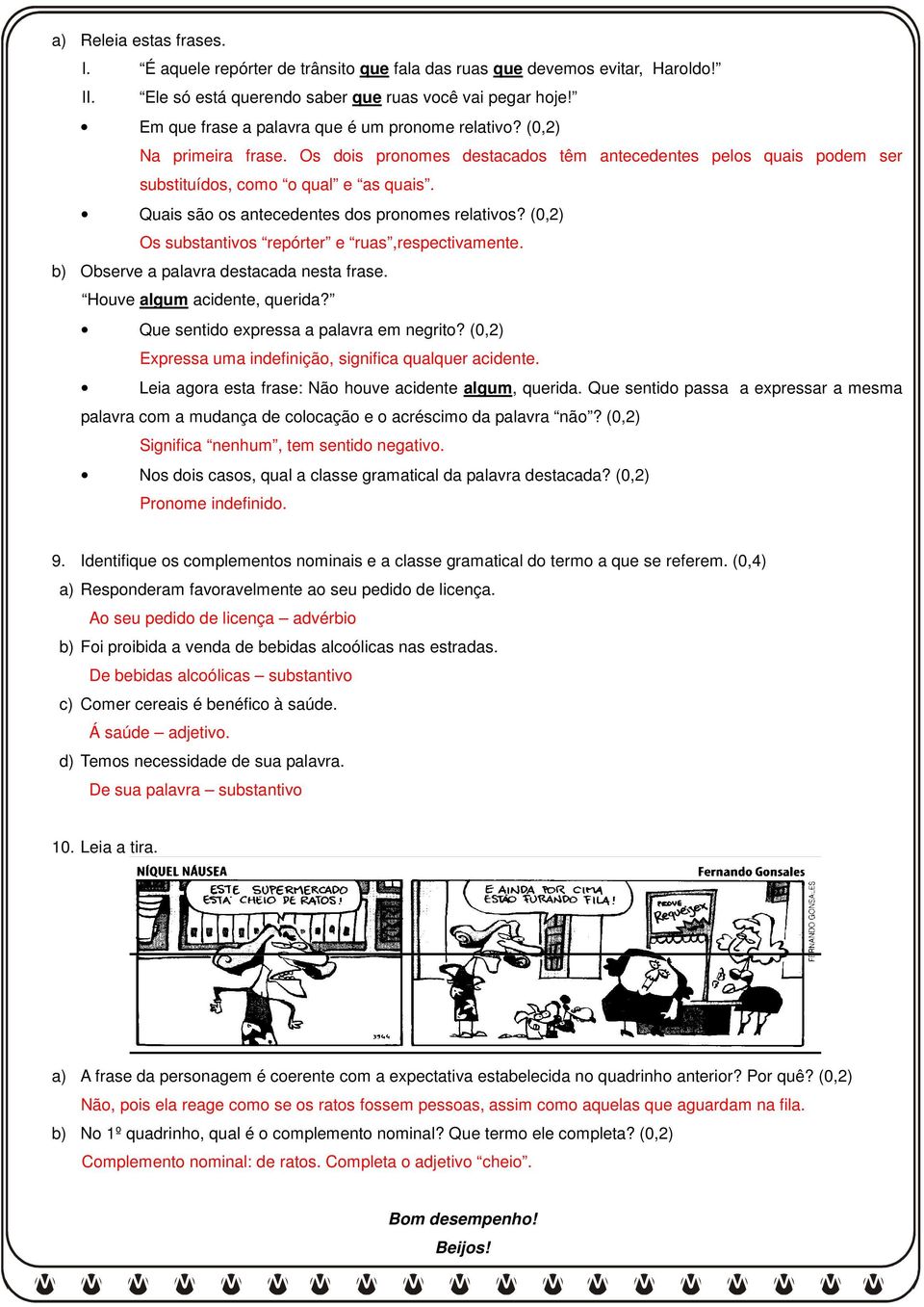 Quais são os antecedentes dos pronomes relativos? (0,2) Os substantivos repórter e ruas,respectivamente. b) Observe a palavra destacada nesta frase. Houve algum acidente, querida?