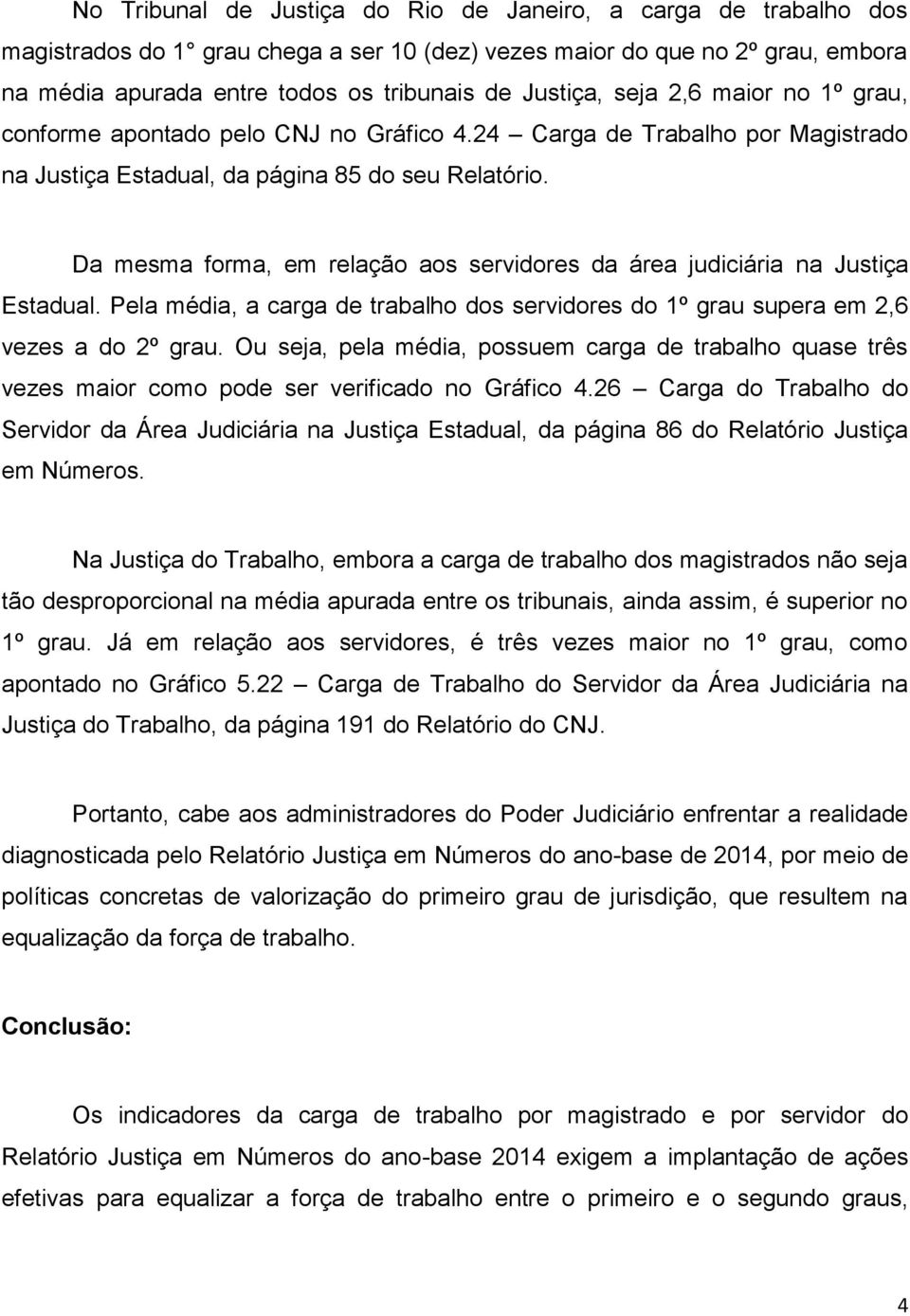 Da mesma forma, em relação aos servidores da área judiciária na Justiça Estadual. Pela média, a carga de trabalho dos servidores do 1º grau supera em 2,6 vezes a do 2º grau.