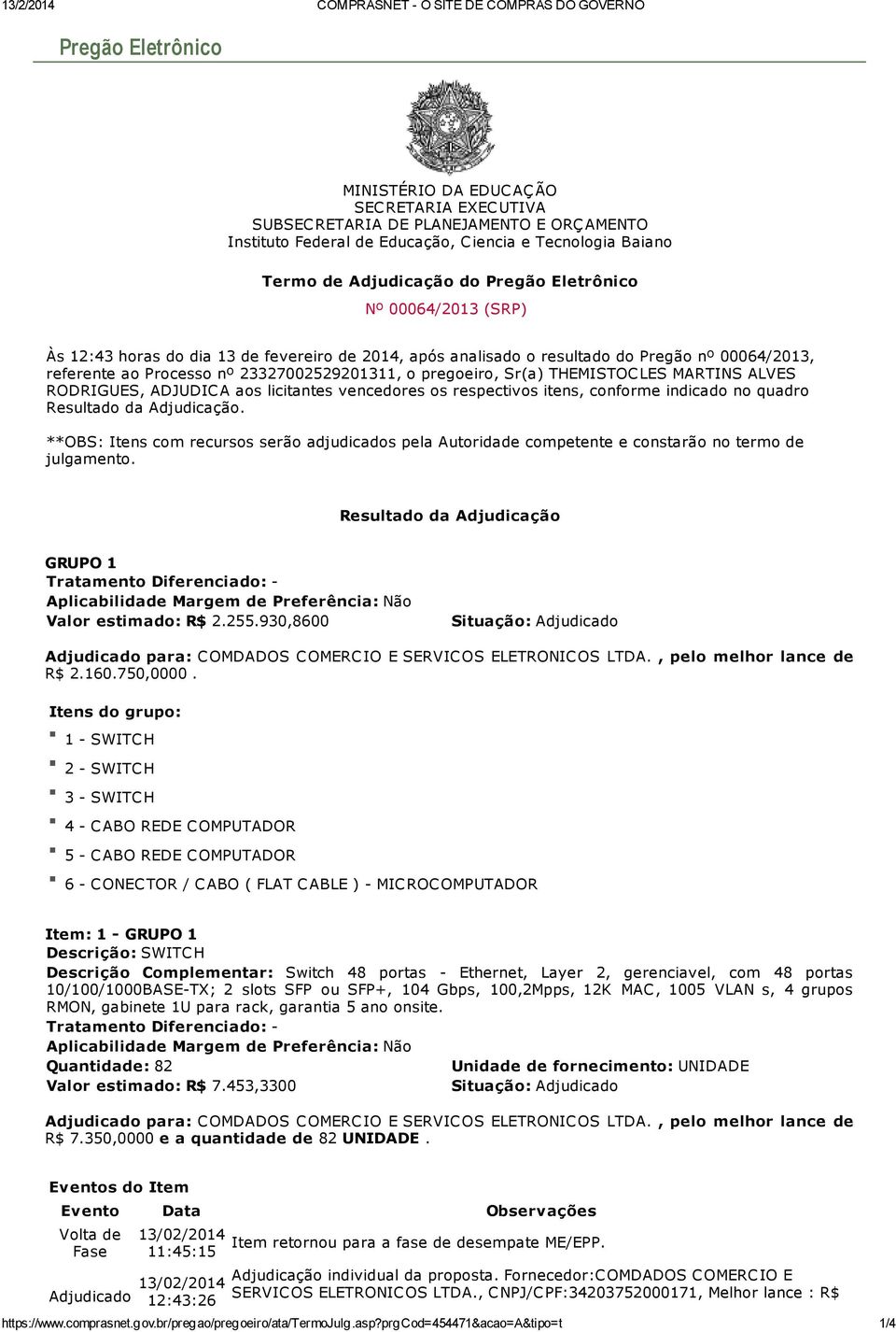 Processo nº 23327002529201311, o pregoeiro, Sr(a) THEMISTOC LES MARTINS ALVES RODRIGUES, ADJUDIC A aos licitantes vencedores os respectivos itens, conforme indicado no quadro Resultado da Adjudicação.