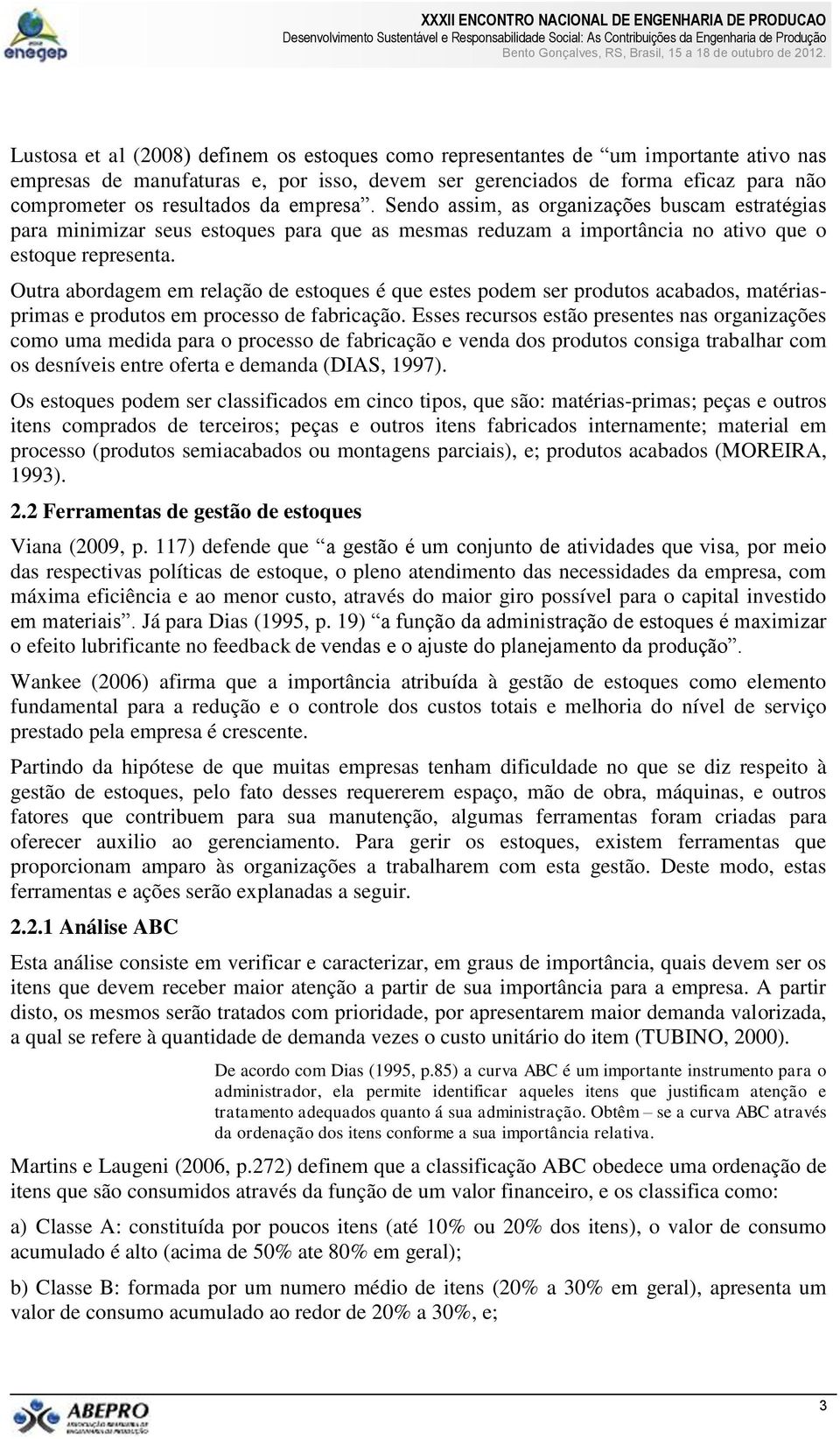 Outra abordagem em relação de estoques é que estes podem ser produtos acabados, matériasprimas e produtos em processo de fabricação.