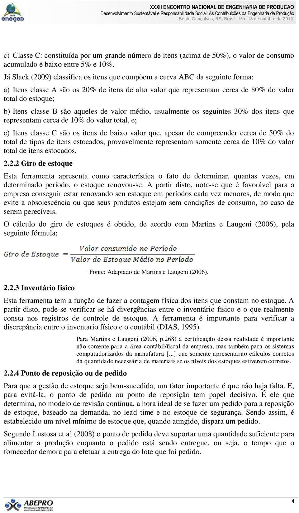 classe B são aqueles de valor médio, usualmente os seguintes 30% dos itens que representam cerca de 10% do valor total, e; c) Itens classe C são os itens de baixo valor que, apesar de compreender