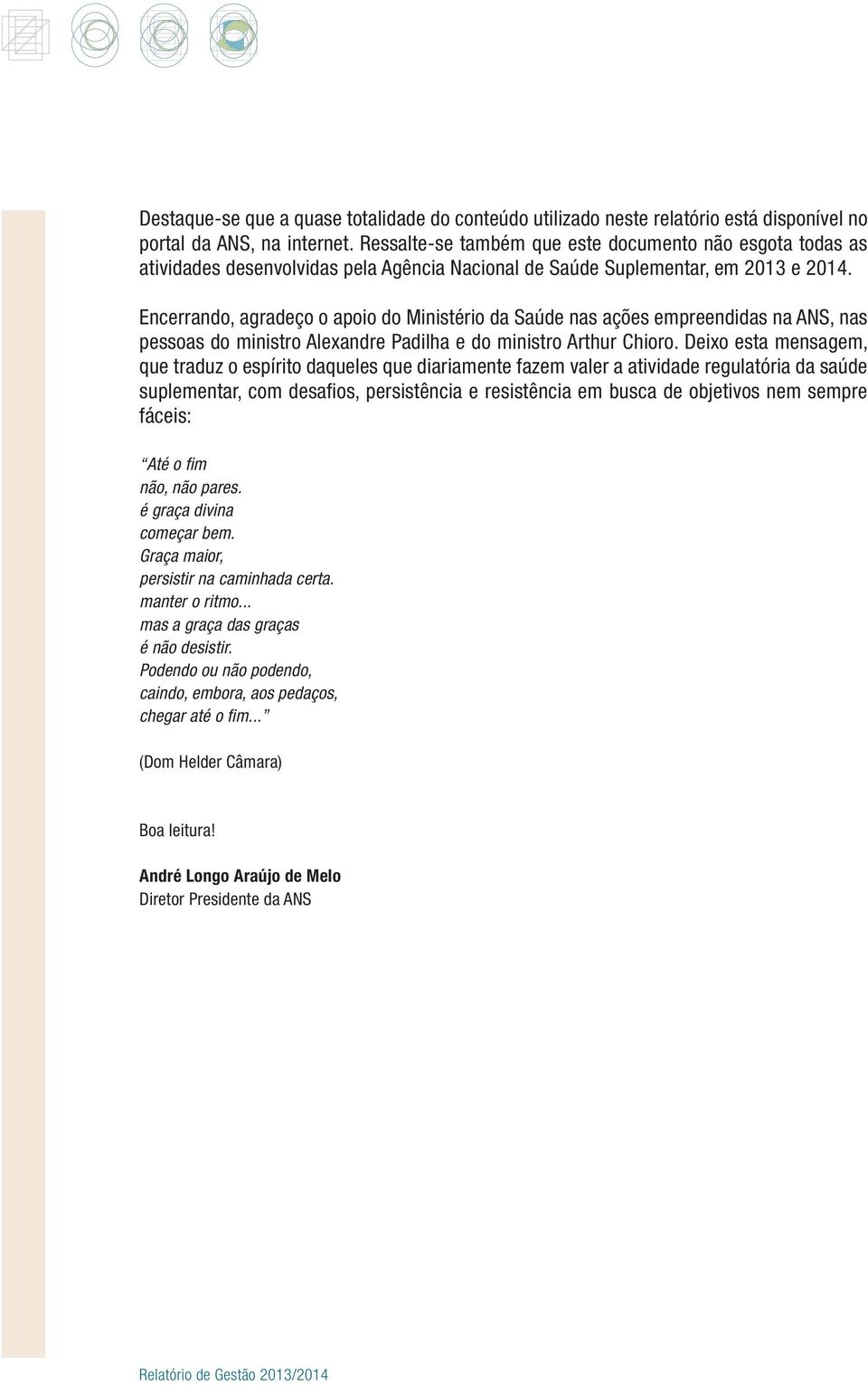 Encerrando, agradeço o apoio do Ministério da Saúde nas ações empreendidas na ANS, nas pessoas do ministro Alexandre Padilha e do ministro Arthur Chioro.