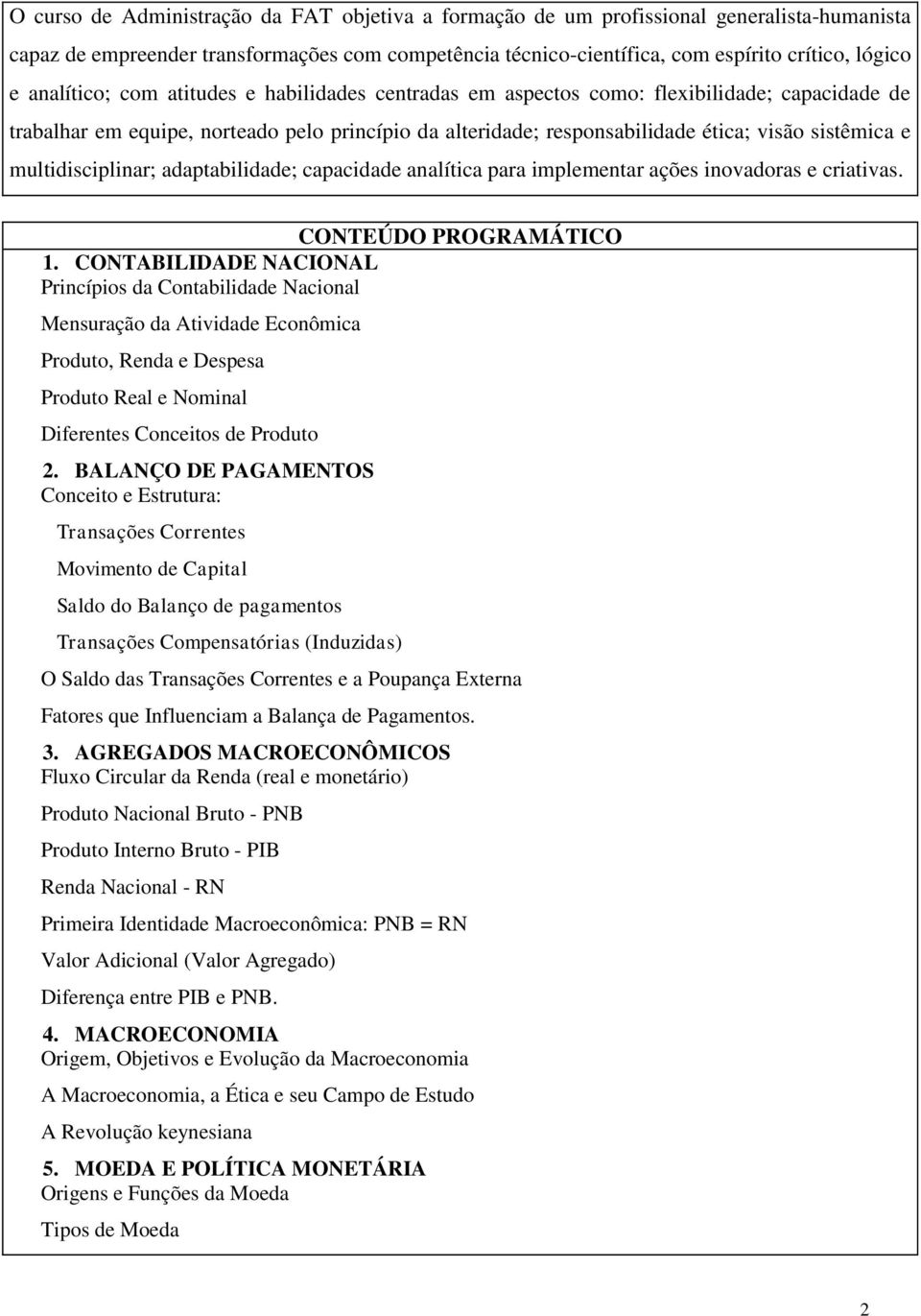 multidisciplinar; adaptabilidade; capacidade analítica para implementar ações inovadoras e criativas. CONTEÚDO PROGRAMÁTICO 1.