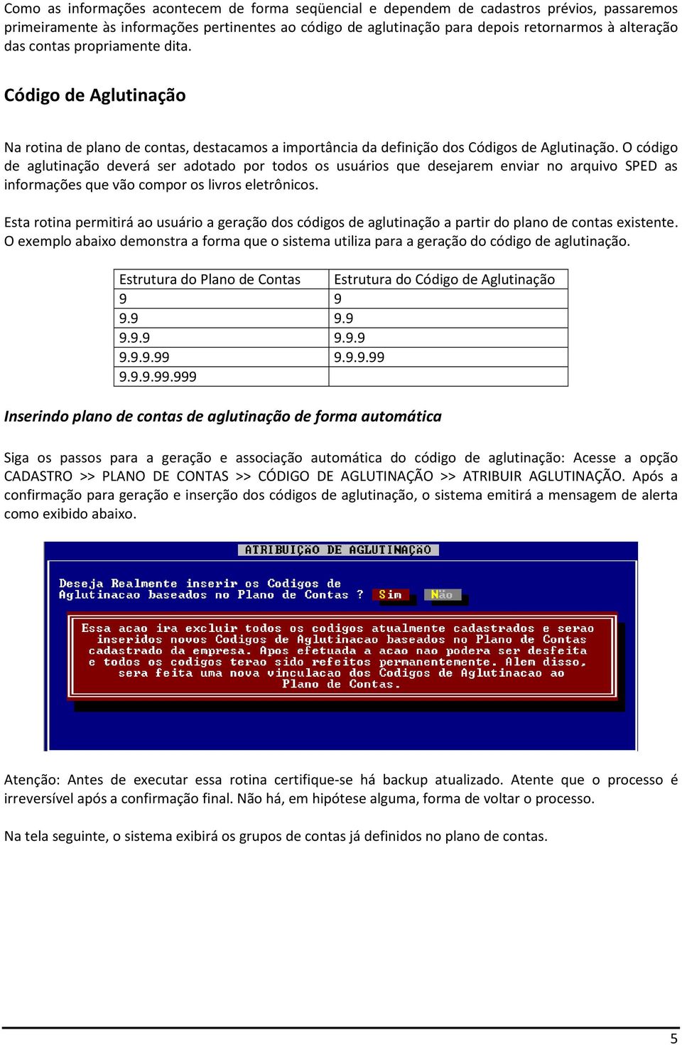 O código de aglutinação deverá ser adotado por todos os usuários que desejarem enviar no arquivo SPED as informações que vão compor os livros eletrônicos.