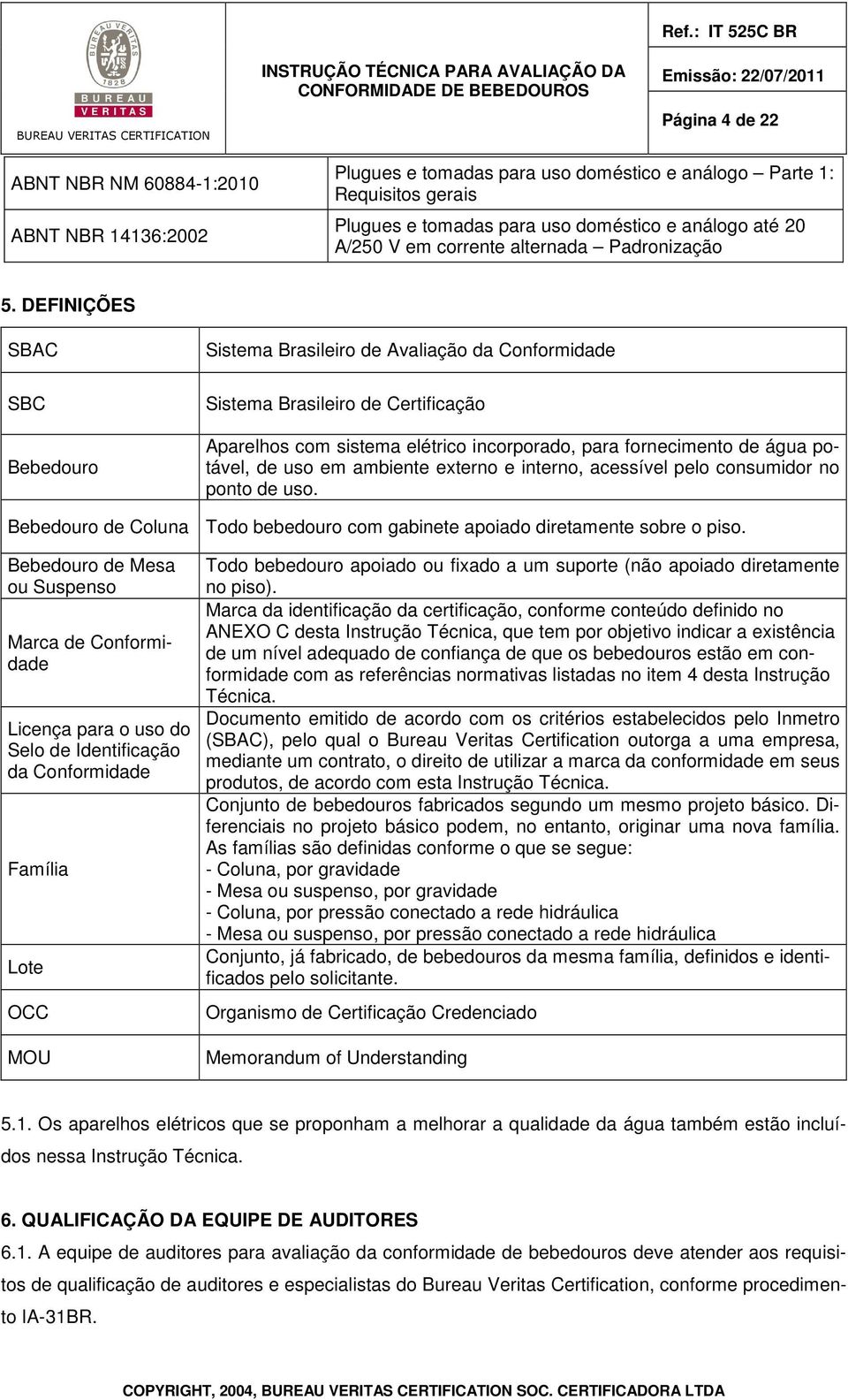 DEFINIÇÕES SBAC SBC Bebedouro Sistema Brasileiro de Avaliação da Conformidade Sistema Brasileiro de Certificação Aparelhos com sistema elétrico incorporado, para fornecimento de água potável, de uso