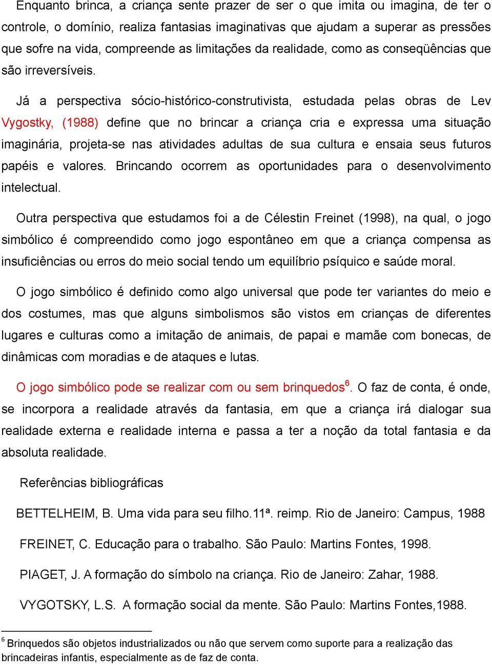 Já a perspectiva sócio-histórico-construtivista, estudada pelas obras de Lev Vygostky, (1988) define que no brincar a criança cria e expressa uma situação imaginária, projeta-se nas atividades