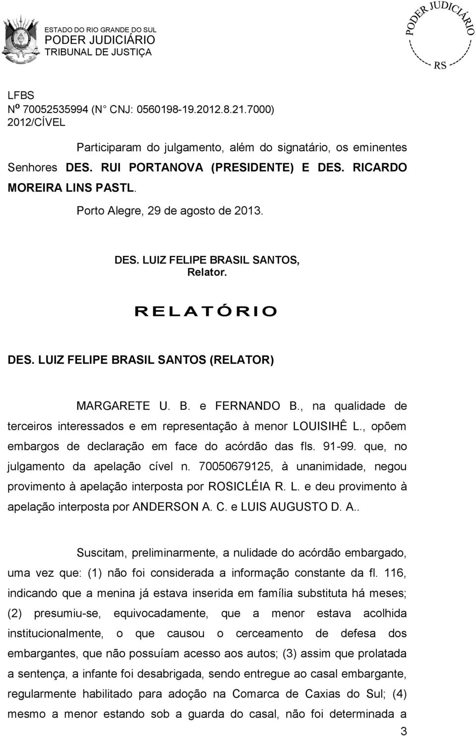 , opõem embargos de declaração em face do acórdão das fls. 91-99. que, no julgamento da apelação cível n. 70050679125, à unanimidade, negou provimento à apelação interposta por ROSICLÉIA R. L.