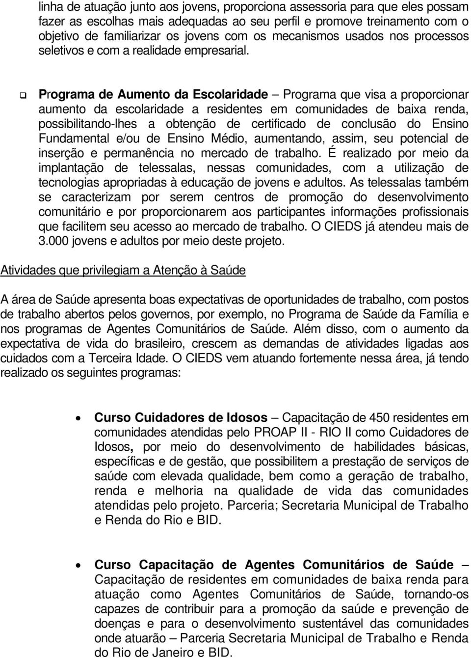 Programa de Aumento da Escolaridade Programa que visa a proporcionar aumento da escolaridade a residentes em comunidades de baixa renda, possibilitando-lhes a obtenção de certificado de conclusão do