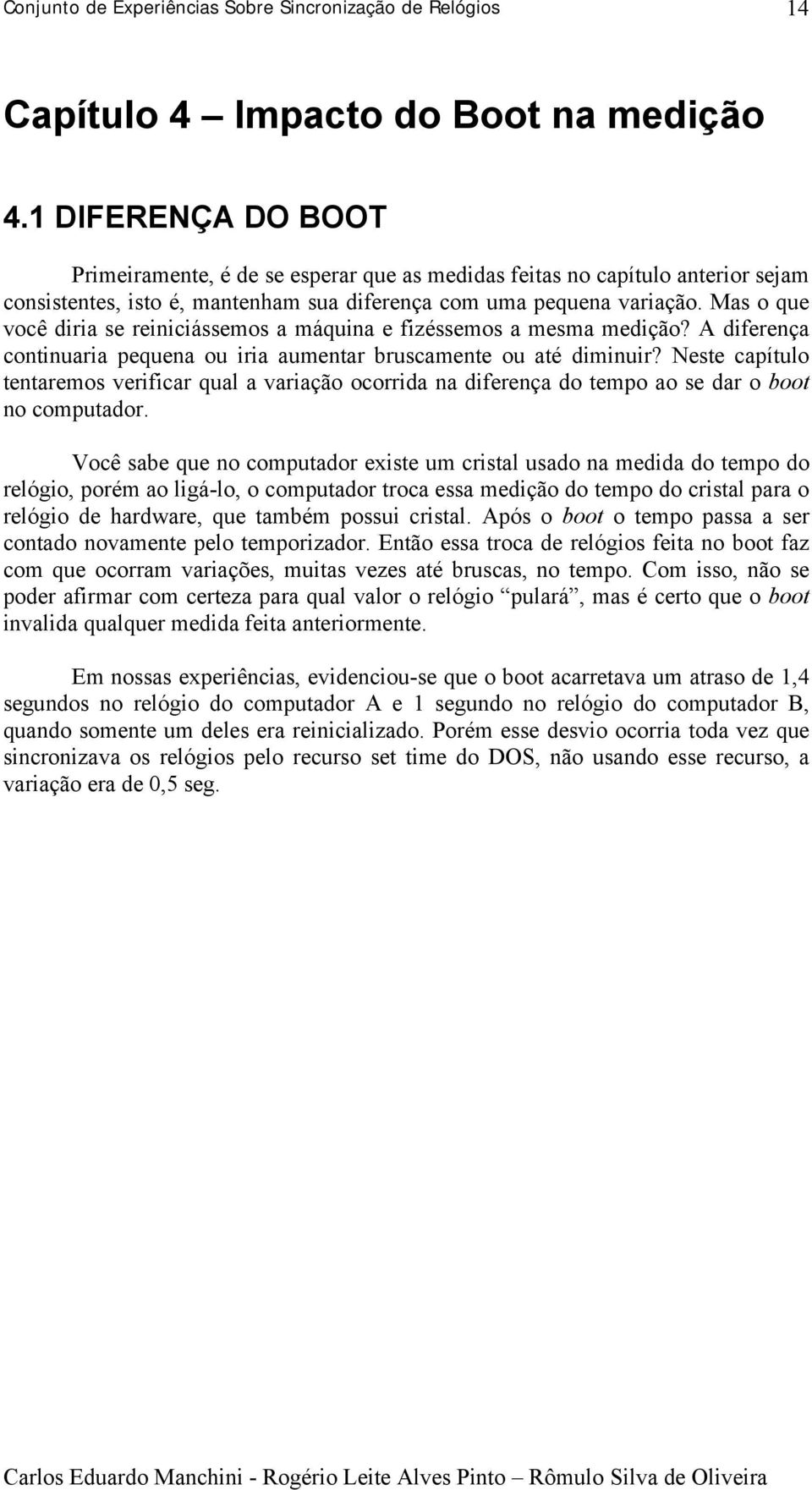 Mas o que você diria se reiniciássemos a máquina e fizéssemos a mesma medição? A diferença continuaria pequena ou iria aumentar bruscamente ou até diminuir?