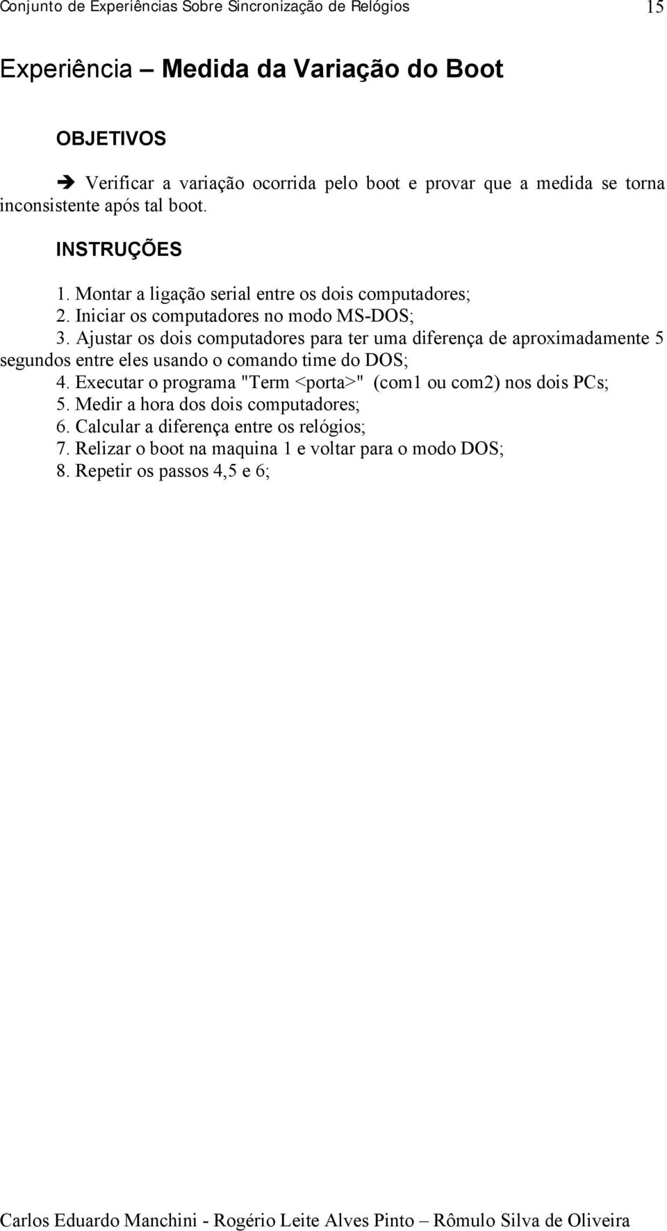 Ajustar os dois computadores para ter uma diferença de aproximadamente 5 segundos entre eles usando o comando time do DOS; 4.