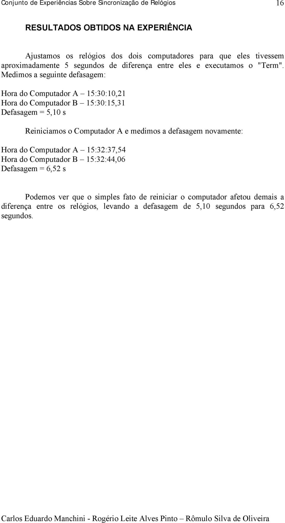 Medimos a seguinte defasagem: Hora do Computador A 15:30:10,21 Hora do Computador B 15:30:15,31 Defasagem = 5,10 s Reiniciamos o Computador A e