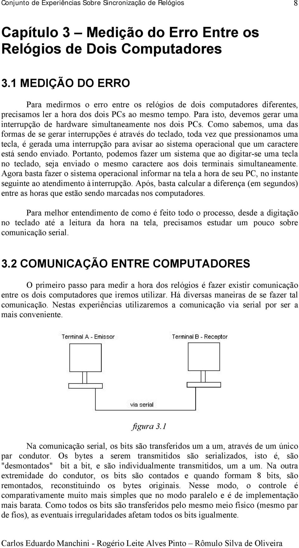 Para isto, devemos gerar uma interrupção de hardware simultaneamente nos dois PCs.