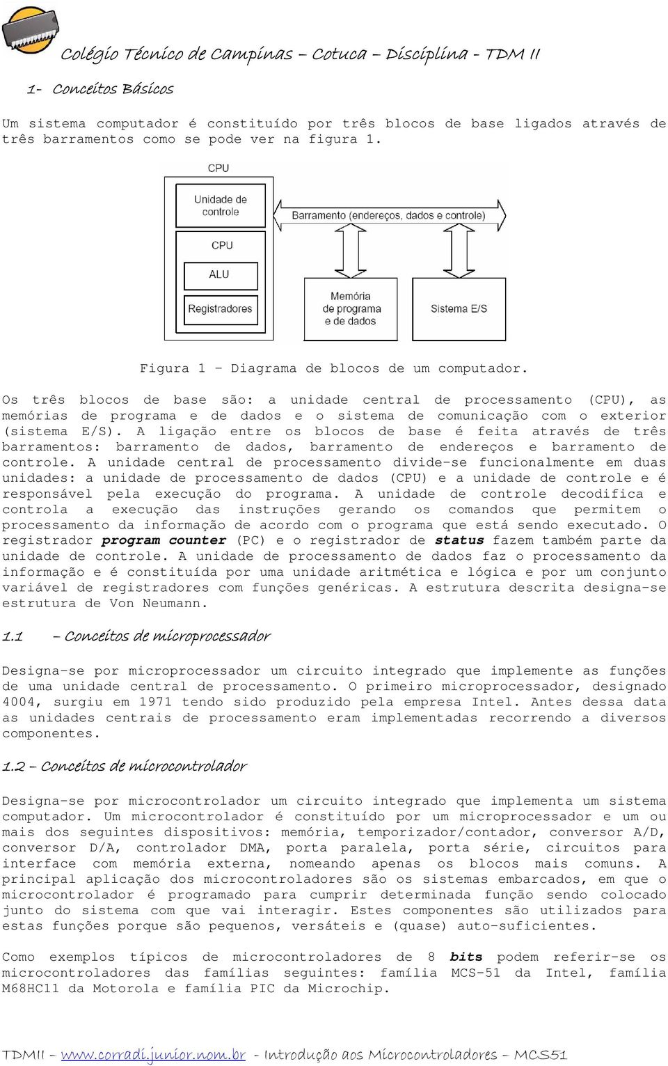 A ligação entre os blocos de base é feita através de três barramentos: barramento de dados, barramento de endereços e barramento de controle.