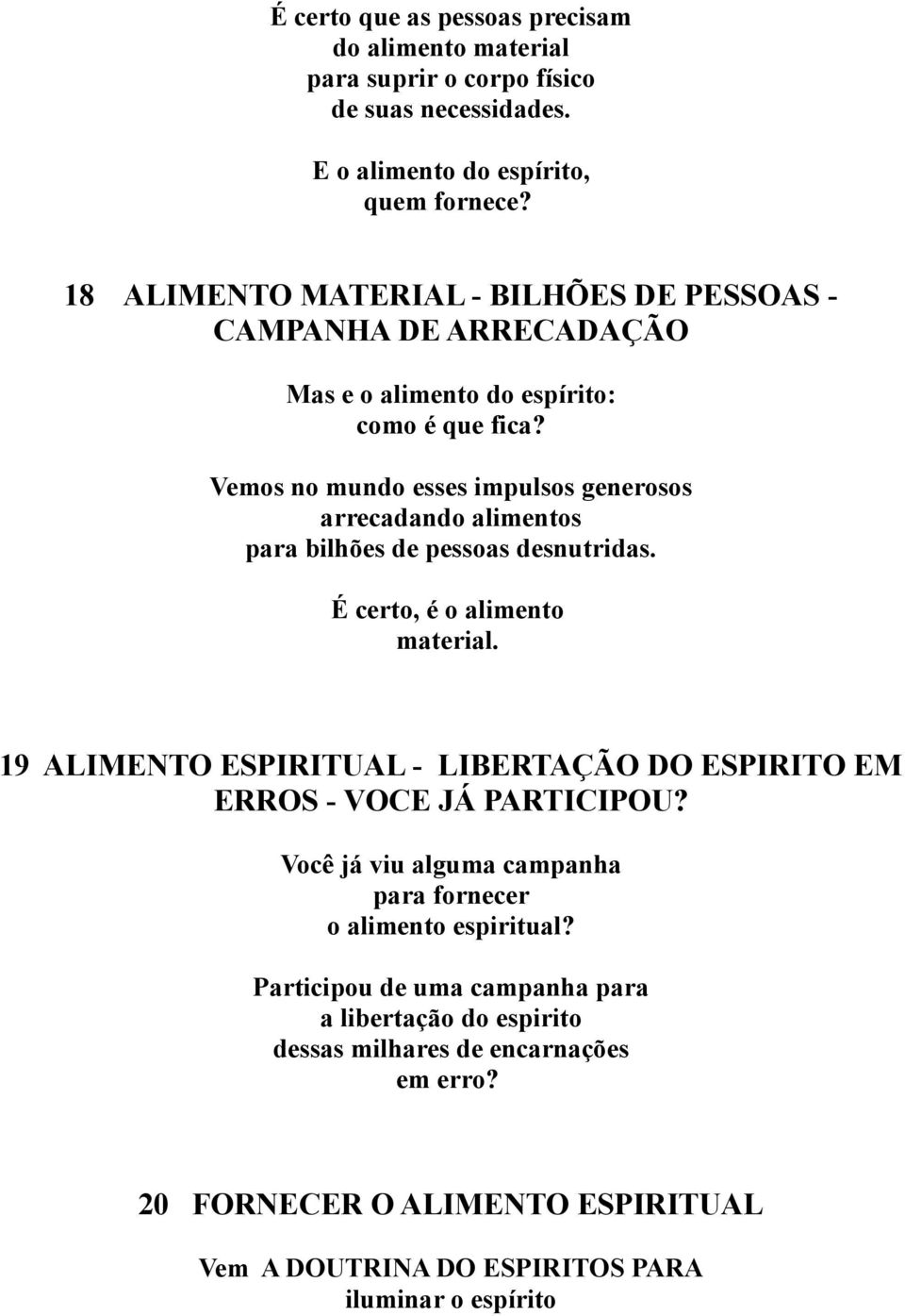 Vemos no mundo esses impulsos generosos arrecadando alimentos para bilhões de pessoas desnutridas. É certo, é o alimento material.