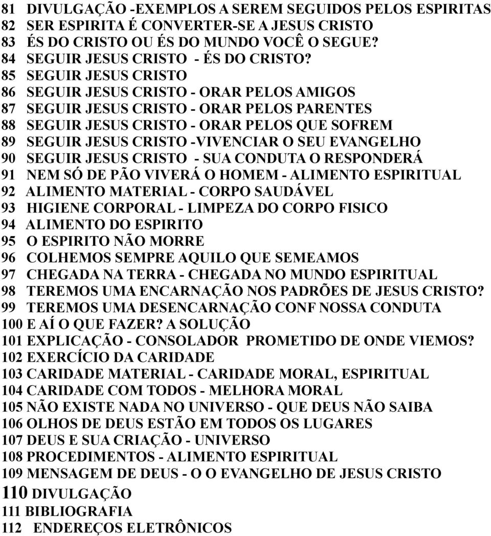 EVANGELHO 90 SEGUIR JESUS CRISTO - SUA CONDUTA O RESPONDERÁ 91 NEM SÓ DE PÃO VIVERÁ O HOMEM - ALIMENTO ESPIRITUAL 92 ALIMENTO MATERIAL - CORPO SAUDÁVEL 93 HIGIENE CORPORAL - LIMPEZA DO CORPO FISICO