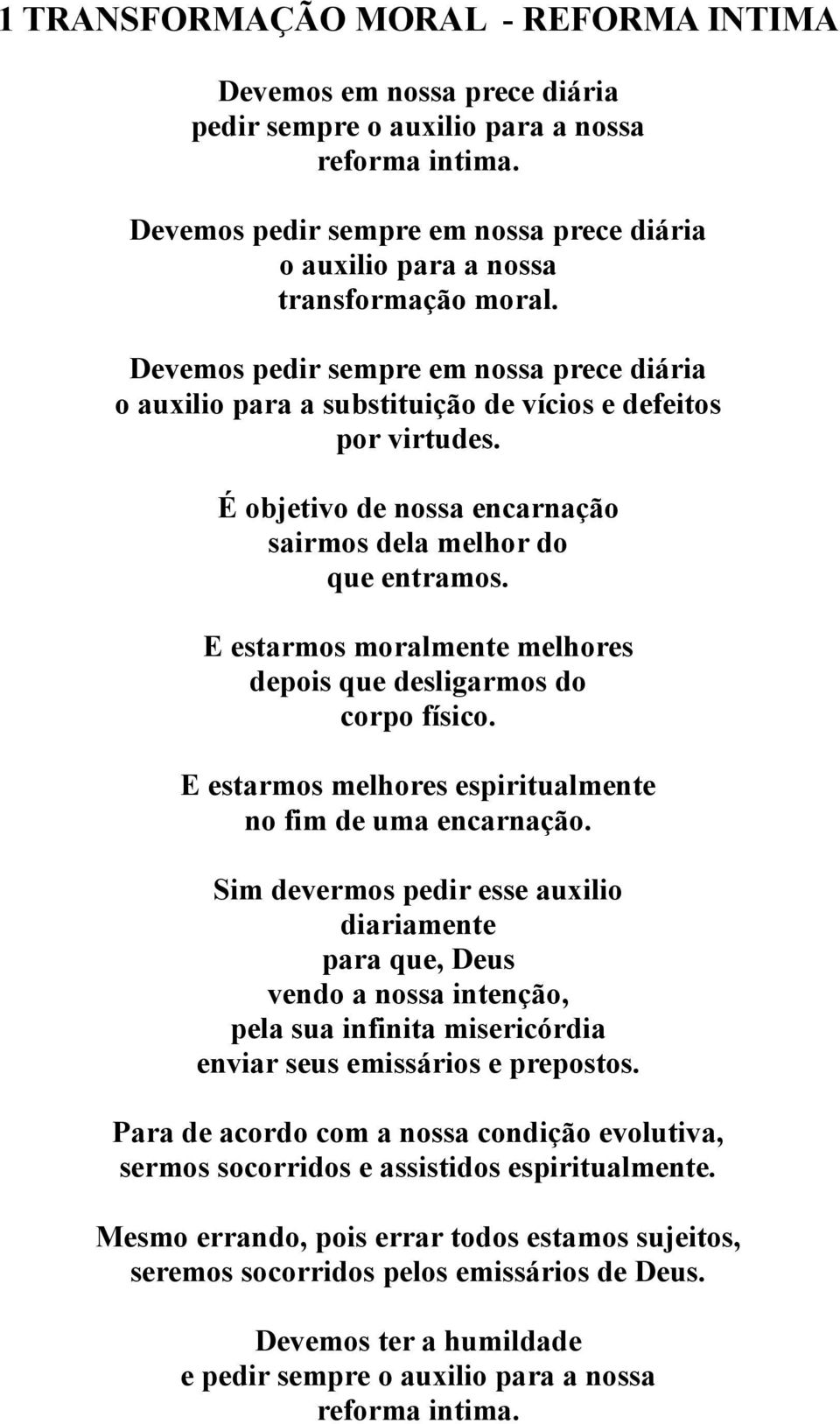 É objetivo de nossa encarnação sairmos dela melhor do que entramos. E estarmos moralmente melhores depois que desligarmos do corpo físico. E estarmos melhores espiritualmente no fim de uma encarnação.