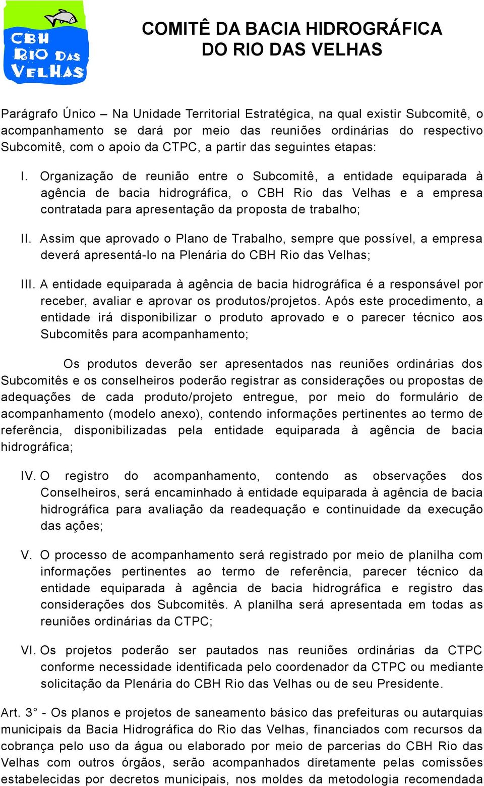 Organização de reunião entre o Subcomitê, a entidade equiparada à agência de bacia hidrográfica, o CBH Rio das Velhas e a empresa contratada para apresentação da proposta de trabalho; II.